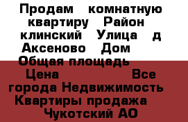 Продам 3-комнатную квартиру › Район ­ клинский › Улица ­ д,Аксеново › Дом ­ 1 › Общая площадь ­ 56 › Цена ­ 1 600 000 - Все города Недвижимость » Квартиры продажа   . Чукотский АО